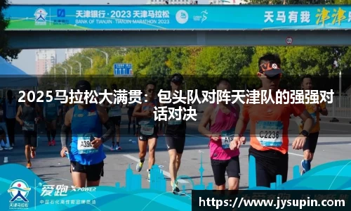 2025马拉松大满贯：包头队对阵天津队的强强对话对决
